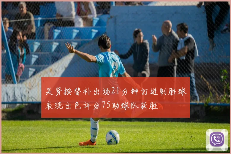 吴贤揆替补出场21分钟打进制胜球表现出色评分75助球队获胜