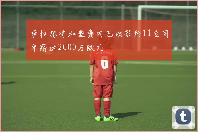 萨拉赫将加盟费内巴切签约11合同年薪达2000万欧元