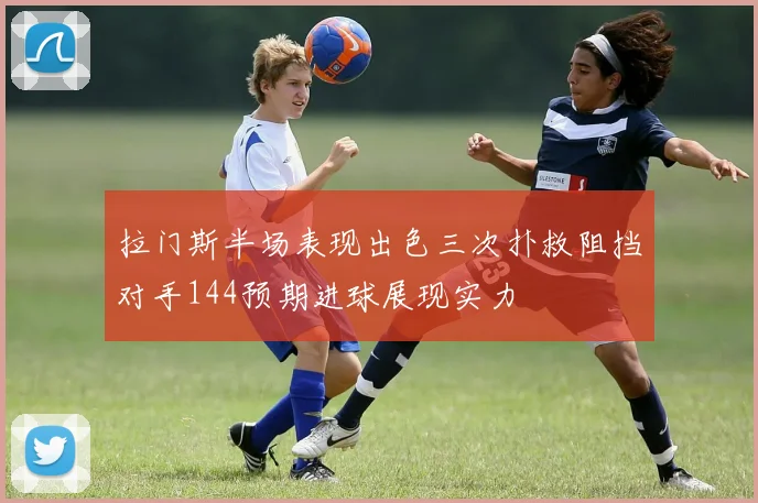 拉门斯半场表现出色三次扑救阻挡对手144预期进球展现实力