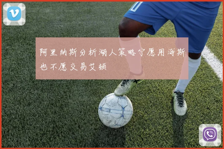 阿里纳斯分析湖人策略宁愿用海斯也不愿交易艾顿