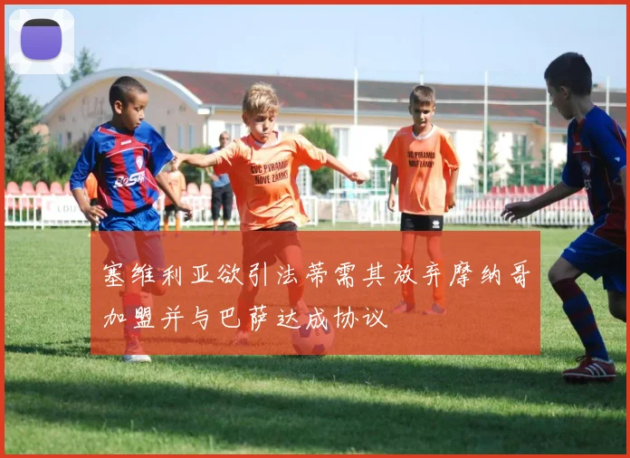 塞维利亚欲引法蒂需其放弃摩纳哥加盟并与巴萨达成协议
