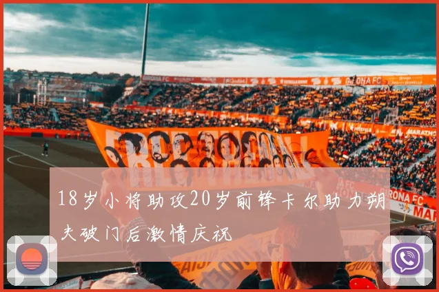 18岁小将助攻20岁前锋卡尔助力朔夫破门后激情庆祝