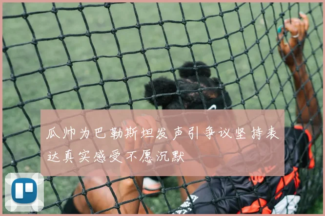 瓜帅为巴勒斯坦发声引争议坚持表达真实感受不愿沉默
