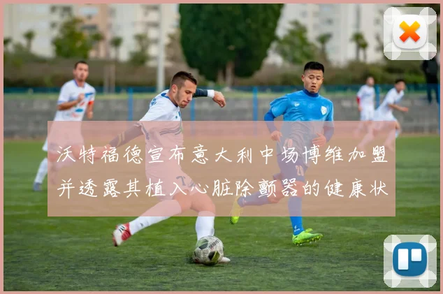 沃特福德宣布意大利中场博维加盟并透露其植入心脏除颤器的健康状况