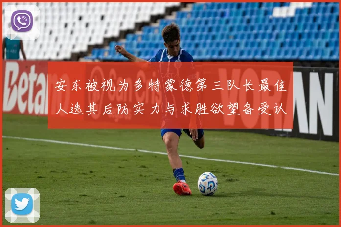 安东被视为多特蒙德第三队长最佳人选其后防实力与求胜欲望备受认可