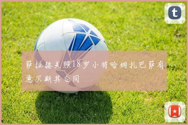 萨拉赫关照18岁小将哈姆扎巴萨有意买断其合同