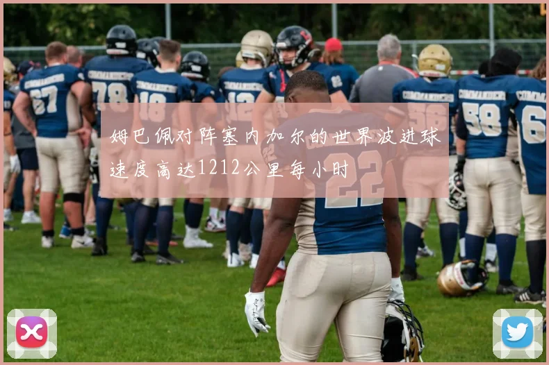 姆巴佩对阵塞内加尔的世界波进球速度高达1212公里每小时