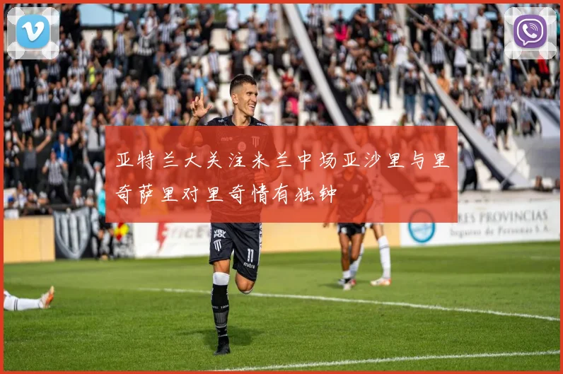 亚特兰大关注米兰中场亚沙里与里奇萨里对里奇情有独钟