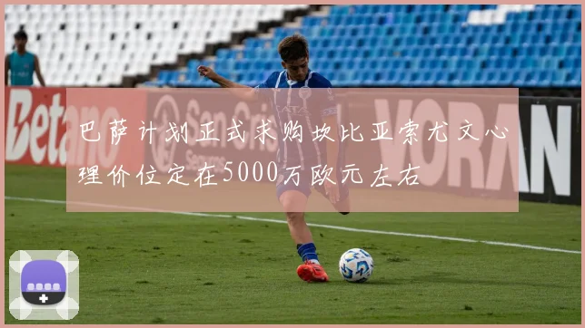 巴萨计划正式求购坎比亚索尤文心理价位定在5000万欧元左右